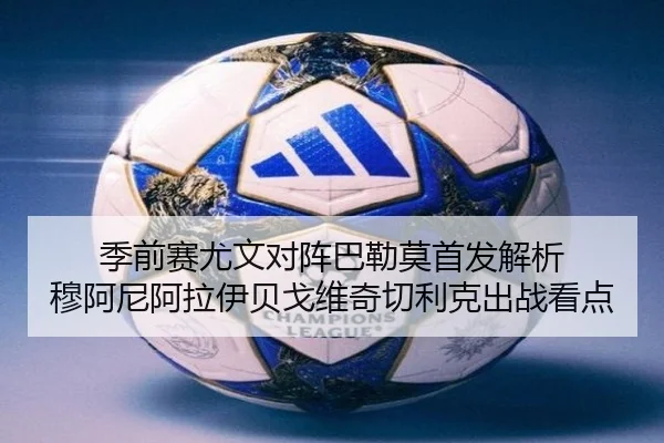 季前赛尤文对阵巴勒莫首发解析 穆阿尼阿拉伊贝戈维奇切利克出战看点